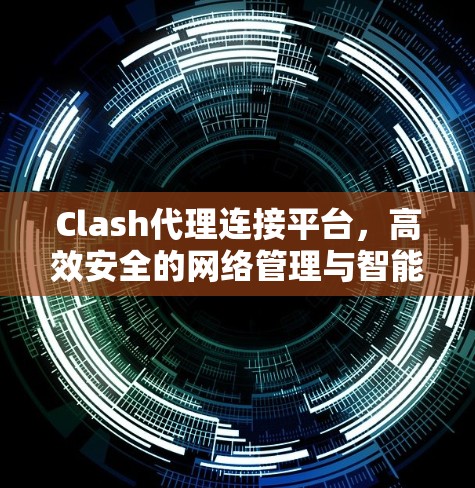 Clash代理连接平台,高效安全的网络管理与智能化连接