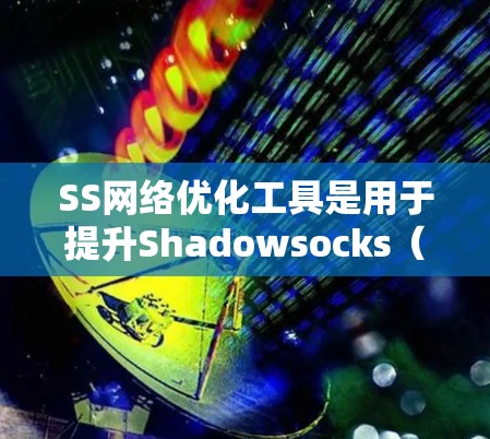 SS网络优化工具是用于提升Shadowsocks（SS）代理网络性能和稳定性的工具和方法，帮助用户更高效地使用代理服务。以下是对这些工具的详细分析和总结