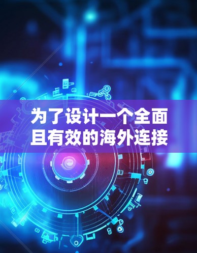 为了设计一个全面且有效的海外连接稳定方案，以下是一个分步骤的解决方案