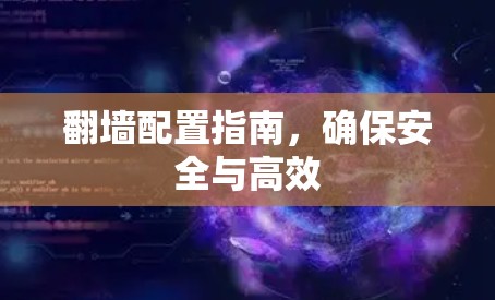 翻墙配置指南,确保安全与高效