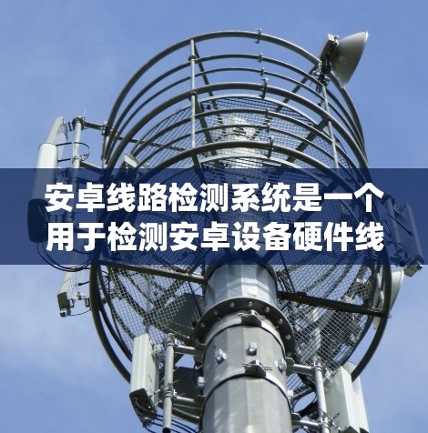 安卓线路检测系统是一个用于检测安卓设备硬件线路问题的系统,能够帮助制造工厂、维修中心和质检部门快速、准确地识别设备问题。以下是对该系统的详细分析和总结