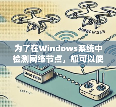 为了在Windows系统中检测网络节点，您可以使用以下几种工具，它们各有优缺点，适用于不同的需求