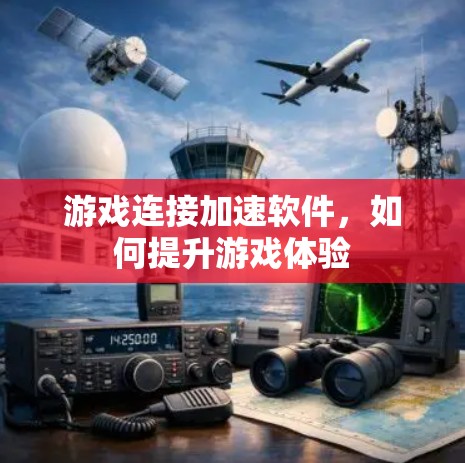 游戏连接加速软件,如何提升游戏体验
