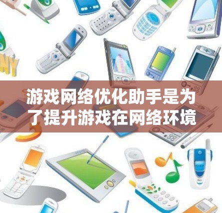游戏网络优化助手是为了提升游戏在网络环境下的性能,确保流畅运行的工具,通过多种技术手段解决网络延迟、带宽占用、数据传输问题。以下是对游戏网络优化助手的详细分析