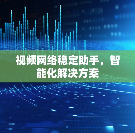 视频网络稳定助手,智能化解决方案