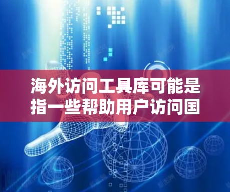 海外访问工具库可能是指一些帮助用户访问国外网站或服务的工具、技术或资源。以下是一些常见的海外访问相关工具和技术的示例