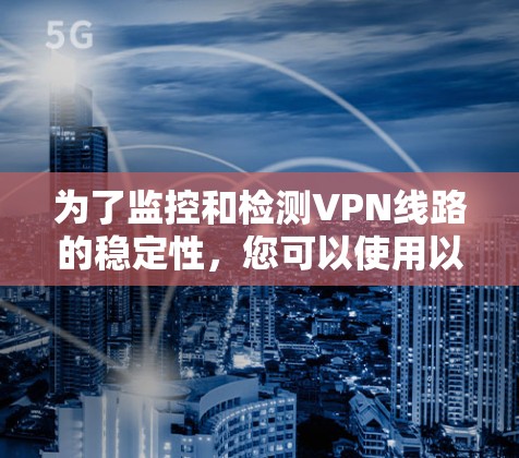 为了监控和检测VPN线路的稳定性，您可以使用以下工具和步骤