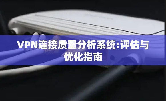VPN连接质量分析系统:评估与优化指南